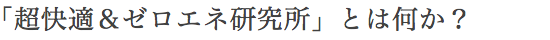 「超快適＆ゼロエネ研究所」とは何か？